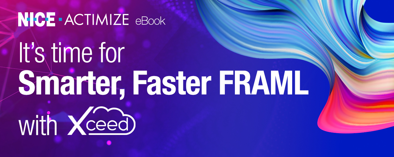 It's time for Smarter, Faster FRAML with NICE Actimize Xceed